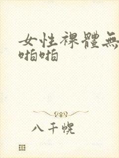 女性裸体无遮挡啪啪