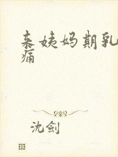 来姨妈期乳房胀痛