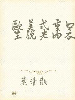 欧美式重口味女生脱光内衣内裤的视频