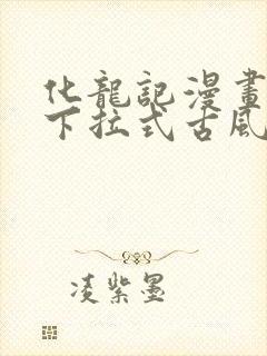 化龙记漫画免费下拉式古风漫画网