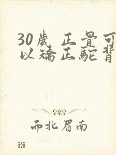 30岁 正骨可以矫正驼背吗