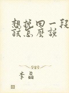 想挽回一段感情该怎么说