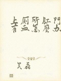 上厕所肛门疼还有血怎么办