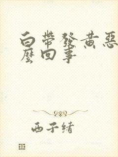 白带发黄恶臭怎么回事