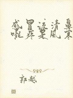 感冒流清鼻涕喉咙疼是风寒还是风热