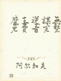 魔王逆谋无删减免费看完整版