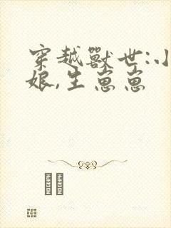 穿越兽世:小巫娘,生崽崽