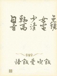 日韩少女免费观看高清电视剧大全