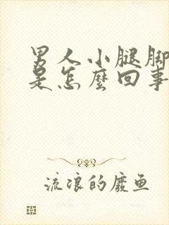 男人小腿脚浮肿是怎么回事