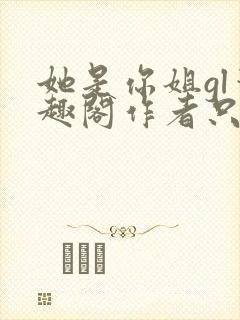 她是你姐gl笔趣阁作者只有