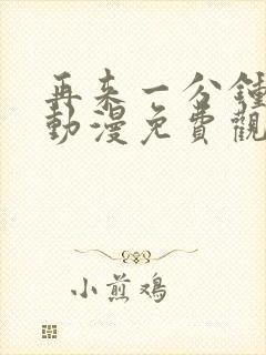 再来一分钟好吗动漫免费观看