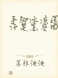 手脚冰凉还出冷汗是怎么回事