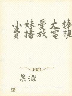 小妹爱大棒棒免费播放电视剧最新章节