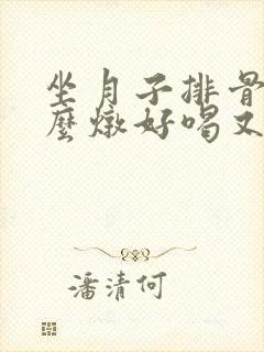 坐月子排骨汤怎么炖好喝又营养