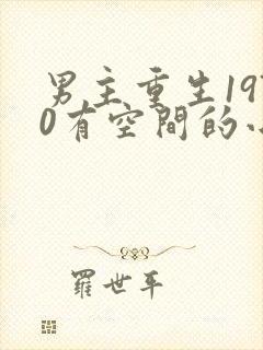 男主重生1970有空间的小说