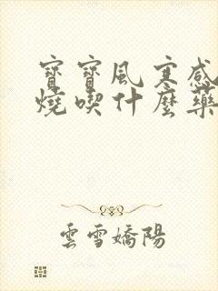 宝宝风寒感冒发烧吃什么药好