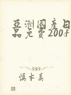 亚洲国产日产精品免费200f在线观看