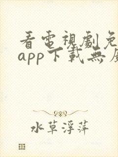 看电视剧免费的app下载无广告软件