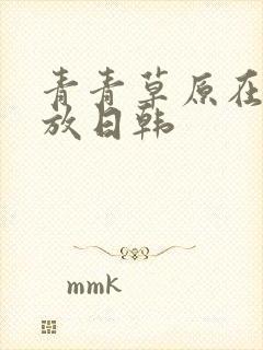 青青草原在线播放日韩