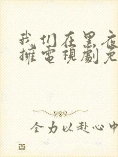 我们在黑夜中相拥电视剧免费观看番外