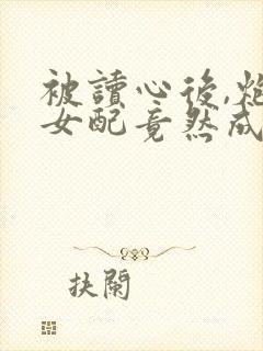 被读心后,炮灰女配竟然成了万人迷封面