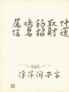 属鸡的取什么微信名招财运