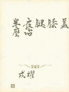 半夜腿膝盖疼怎么治