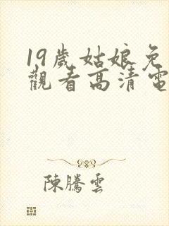 19岁姑娘免费观看高清电视剧推荐