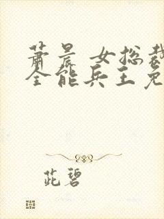 萧晨 女总裁的全能兵王免费阅读封面