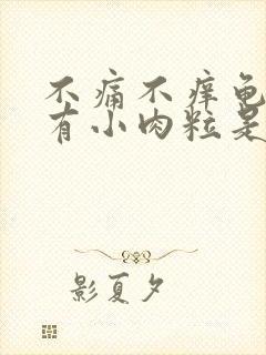 不痛不痒龟头上有小肉粒是什么东东