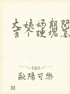 大姨妈期间胸部有个硬块怎么回事