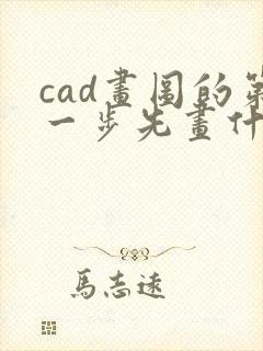 cad画图的第一步先画什么