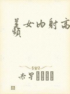 美女内射高潮视频