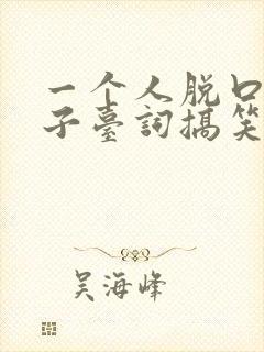 一个人脱口秀段子台词搞笑