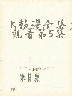 k动漫全集免费观看第5集