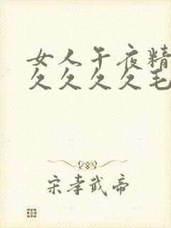 女人午夜精品久久久久久毛片天堂影视