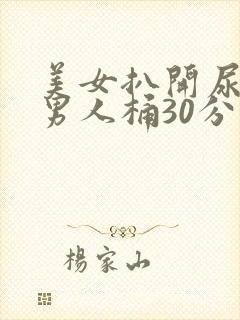 美女扒开尿口给男人桶30分钟国产