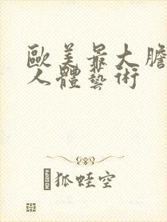 欧美最大胆裸体人体艺术