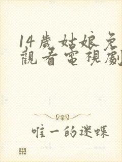 14岁姑娘免费观看电视剧剧情