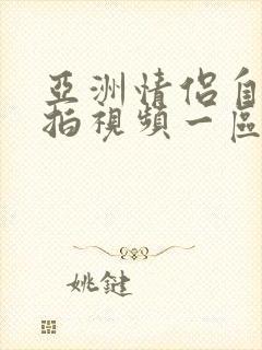 亚洲情侣自拍偷拍视频一区