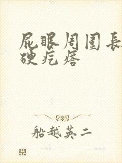 屁眼周围长了个硬疙瘩