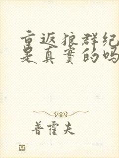 重返狼群纪录片是真实的吗