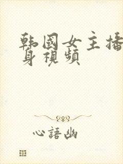 韩国女主播的裸身视频