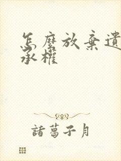 怎么放弃遗产继承权