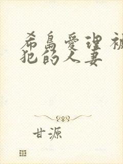 希岛爱理 被侵犯的人妻