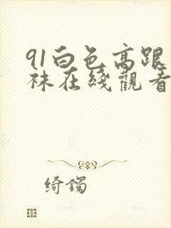 91白色高跟丝袜在线观看
