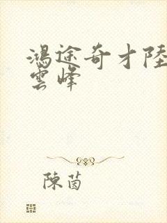 鸿途奇才陆羽刘云峰