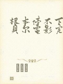 根本停不下来包贝尔电影完整版