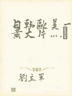 日韩欧美一级特黄大片….↘