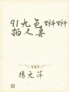 91九色蝌蚪偷拍人妻